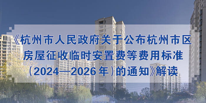 一图读懂 丨《杭州市人民政府关于公布杭州市区房屋征收临时安置费等费用标准（2024-2026年）的通知》解读
